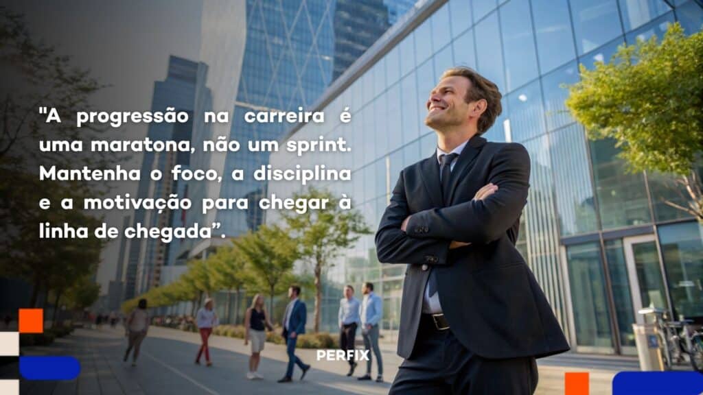 a progressão na carreira é uma maratona, não um sprint. Mantenha o foco, a disciplina e a motivação para chega à linha de chegada.