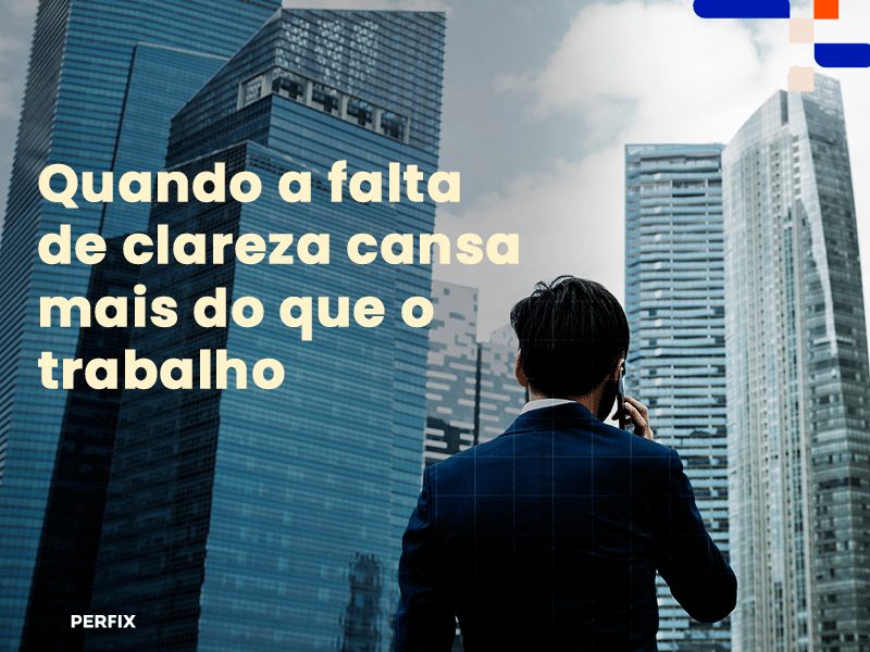 Quando a falta de clareza cansa mais do que o trabalho